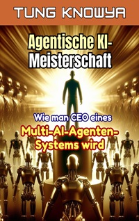 Agentische KI-Meisterschaft: Wie man CEO eines Multi-AI-Agenten-Systems wird, die Produktivität 100-mal steigert und das Leben für immer transformiert